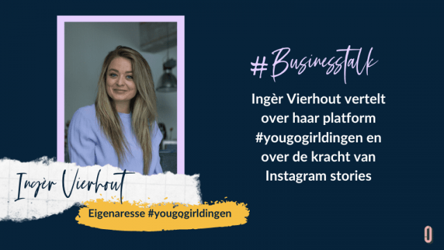 Businesstalk met Ingèr Vierhout vertelt over haar platform #yougogirldingen en over de kracht van Instagram stories